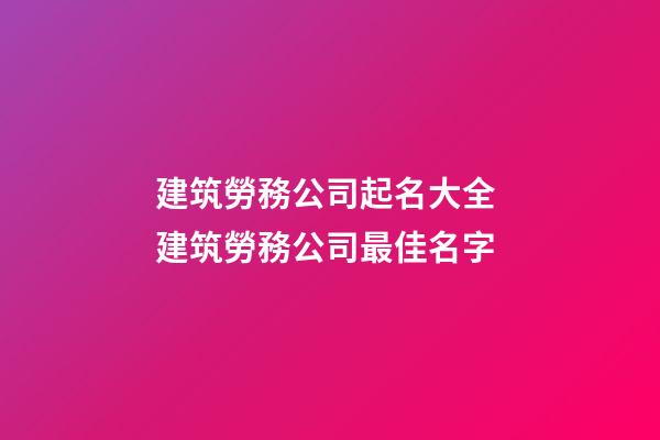 建筑勞務公司起名大全 建筑勞務公司最佳名字